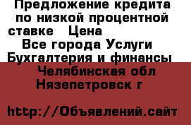 Предложение кредита по низкой процентной ставке › Цена ­ 10 000 000 - Все города Услуги » Бухгалтерия и финансы   . Челябинская обл.,Нязепетровск г.